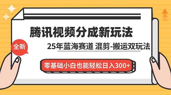 腾讯视频分成计划最新教程：25年蓝海赛道，混剪、搬运双玩法，零基础小白也能轻松日入300+-蓝海云网创