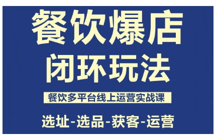 餐饮爆店闭环玩法,餐饮多平台线上运营实战课,选址-选品-获客-运营-蓝海云网创