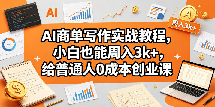 AI商单写作实战教程，小白也能周入3k+，给普通人0成本创业课-蓝海云网创
