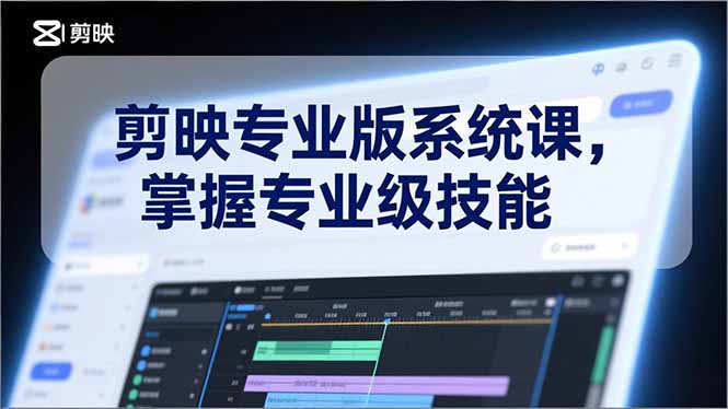 剪映专业版系统课，基础操作、高级技巧、电影调色、特效制作、AI应用/等等，掌握专业级技能-蓝海云网创