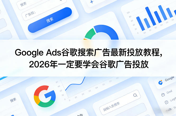Google Ads谷歌搜索广告最新投放教程，2026年一定要学会谷歌广告投放-蓝海云网创
