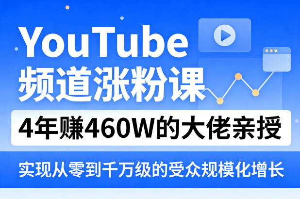 YouTube频道涨粉课，4年賺460W的大佬亲授，实现从零到千万级的受众规模化增长-蓝海云网创