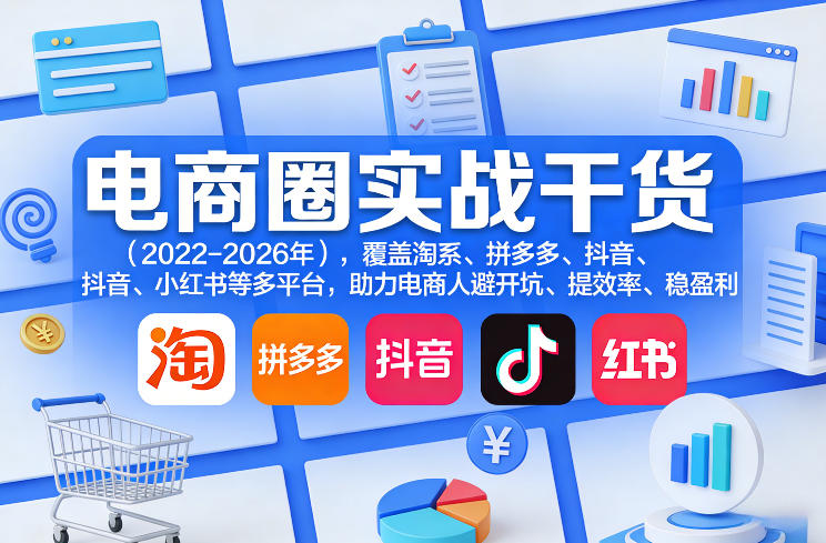 电商圈实战干货(2023-2026年)，覆盖淘系、拼多多、抖音、小红书等多平台，助力电商人避开坑、提效率、稳盈利(更新06月18日)-蓝海云网创