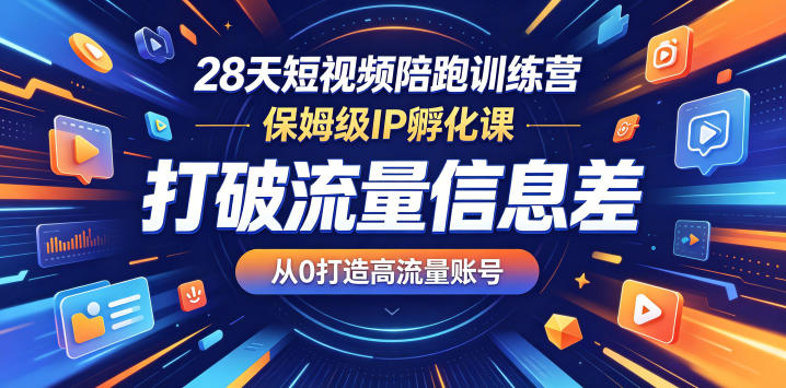 28天短视频陪跑训练营，保姆级IP孵化课，打破流量信息差，从0打造高流量账号-蓝海云网创