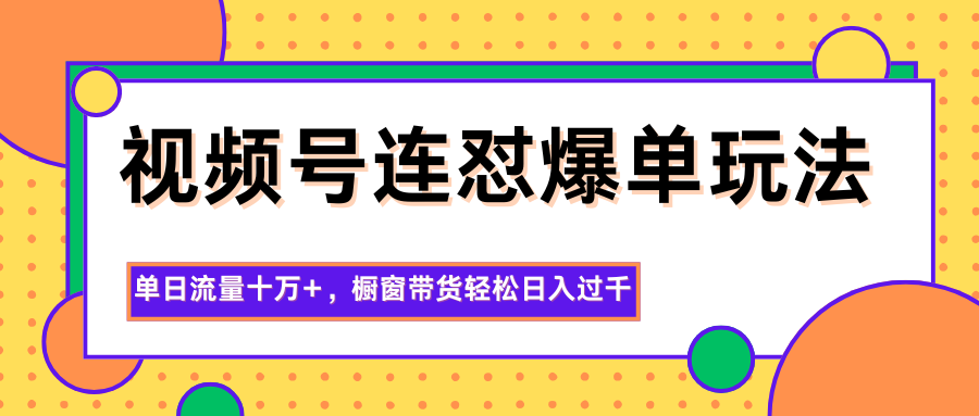 视频号连怼爆单玩法，单日流量十万+，橱窗带货轻松日入过千-蓝海云网创