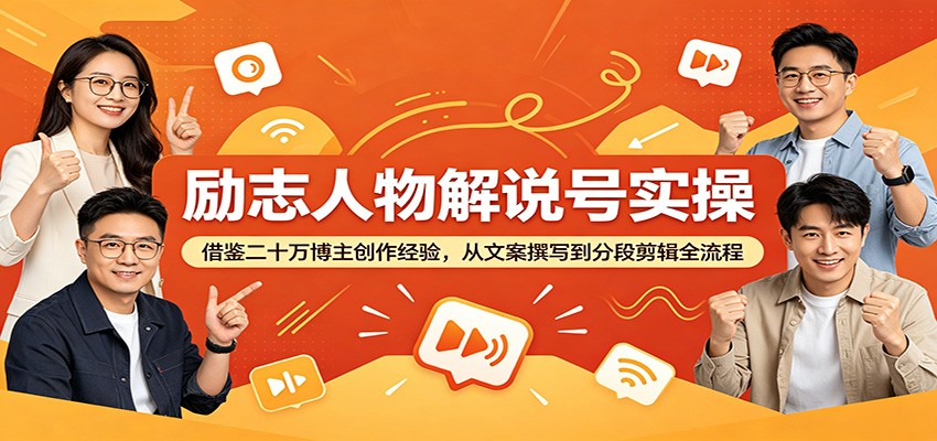 励志人物解说号实操：借鉴二十万博主创作经验，从文案撰写到分段剪辑全流程-蓝海云网创