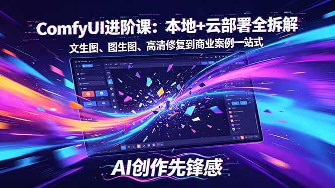 SD-ComfyUI进阶课：本地+云部署全拆解，文生图、图生图、高清修复到商业案例一站式-蓝海云网创