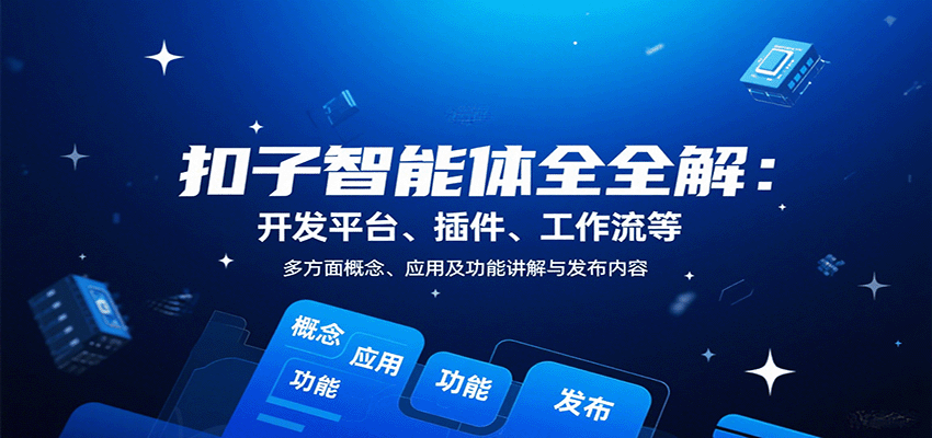 扣子智能体全解：开发平台、插件、工作流等多方面概念、应用及功能讲解与发布内容-蓝海云网创