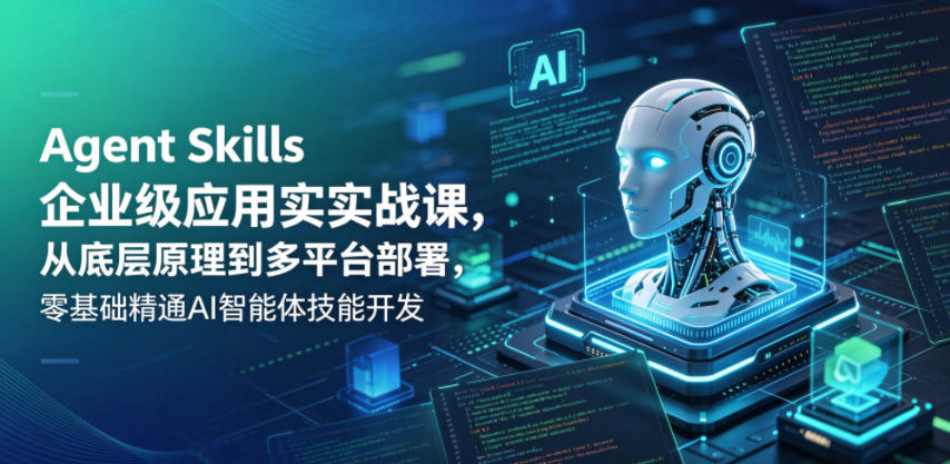 Agent Skills企业级应用实战课，从底层原理到多平台部署，零基础精通AI智能体技能开发-蓝海云网创
