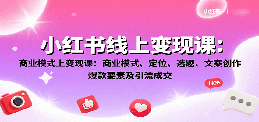 小红书线上变现课：商业模式、定位、选题、文案创作、爆款要素及引流成交-蓝海云网创