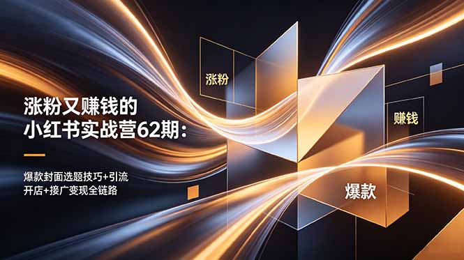 涨粉又赚钱的小红书实战营62期：爆款封面选题技巧+引流开店+接广变现全链路-蓝海云网创