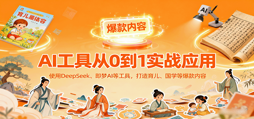 AI工具实战应用，零基础使用DeepSeek、即梦AI等打造育儿、国学等可变现的爆款作品-蓝海云网创