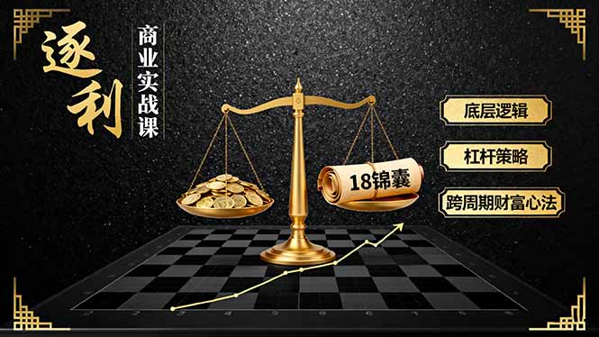 《逐 利》商业实战课，底层逻辑、杠杆策略、18锦囊，跨周期财富心法(更新-蓝海云网创