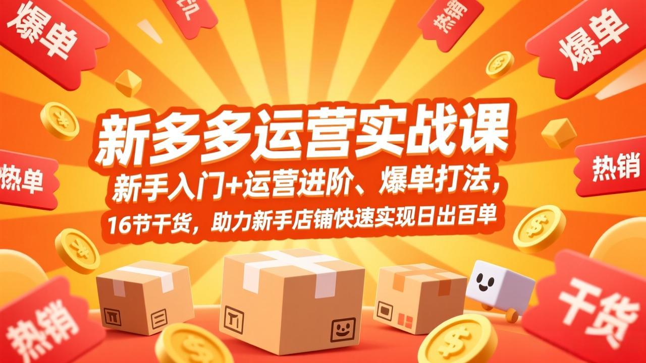 拼多多运营实战课，新手入门+运营进阶、爆单打法，16节干货，助力新手店铺快速实现日出百单-蓝海云网创