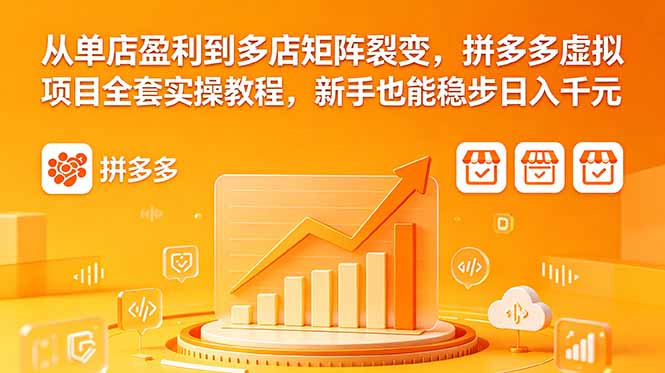 从单店盈利到多店矩阵裂变，拼多多虚拟项目全套实操教程，新手也能稳步日入千元-蓝海云网创
