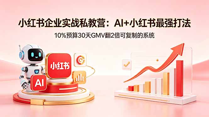 小红书企业实战私教营：AI+小红书最强打法，10%预算30天GMV翻2倍可复制的系统-蓝海云网创
