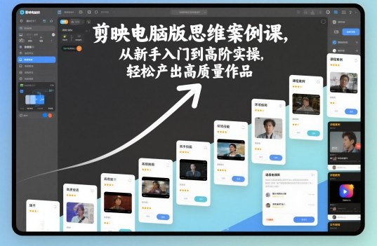 剪映电脑版思维案例课,从新手入门到高阶实操,轻松产出高质量作品-蓝海云网创